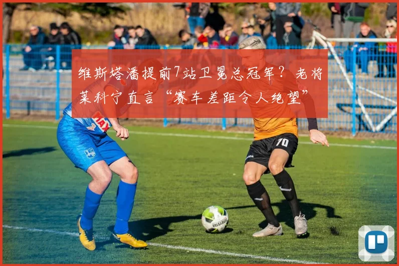 维斯塔潘提前7站卫冕总冠军？老将莱科宁直言“赛车差距令人绝望”