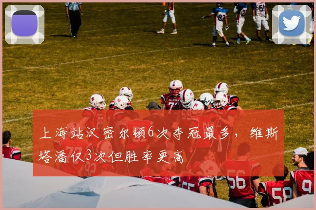 上海站汉密尔顿6次夺冠最多，维斯塔潘仅3次但胜率更高