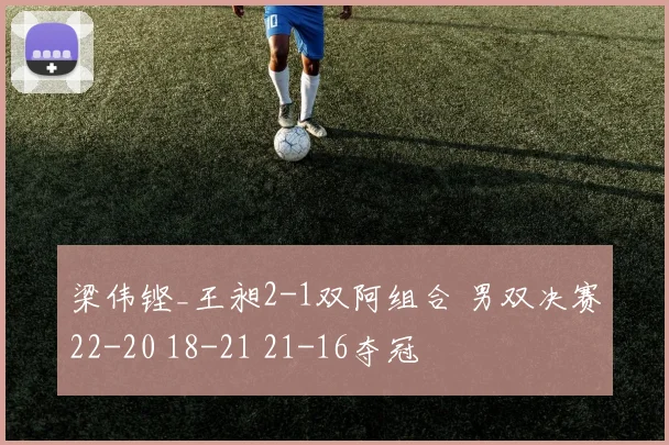 梁伟铿_王昶2-1双阿组合 男双决赛22-20 18-21 21-16夺冠